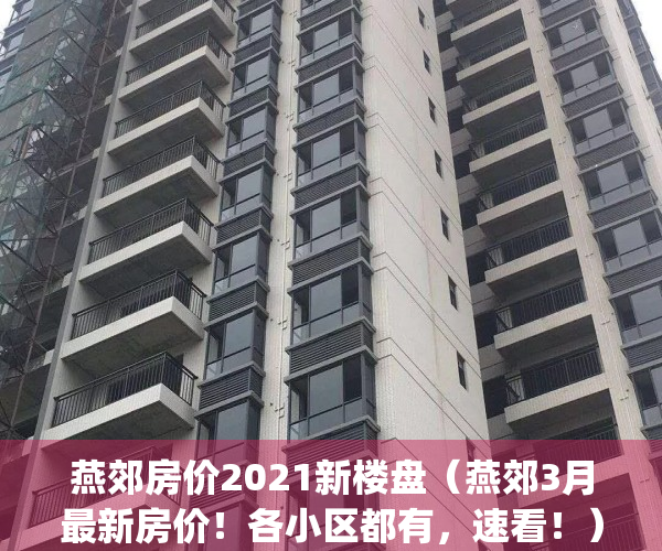 燕郊房价2021新楼盘（燕郊3月最新房价！各小区都有，速看！）(燕郊房价2021在售楼盘)