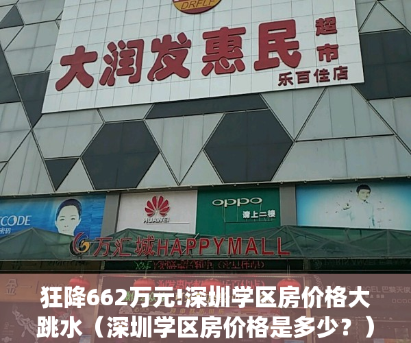 狂降662万元!深圳学区房价格大跳水（深圳学区房价格是多少？）(2020深圳学区房价格)