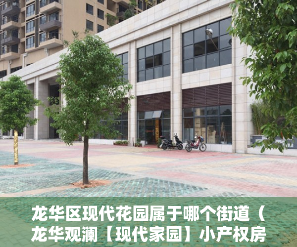 龙华区现代花园属于哪个街道（龙华观澜【现代家园】小产权房最新开盘 298万套起 马上旧改！）