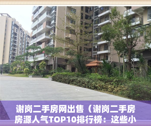 谢岗二手房网出售（谢岗二手房房源人气TOP10排行榜：这些小区已被抢疯）