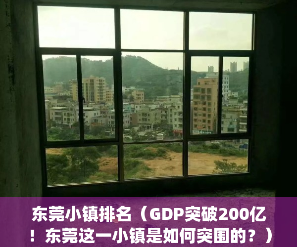 东莞小镇排名（GDP突破200亿！东莞这一小镇是如何突围的？）(东莞各镇发展排名)