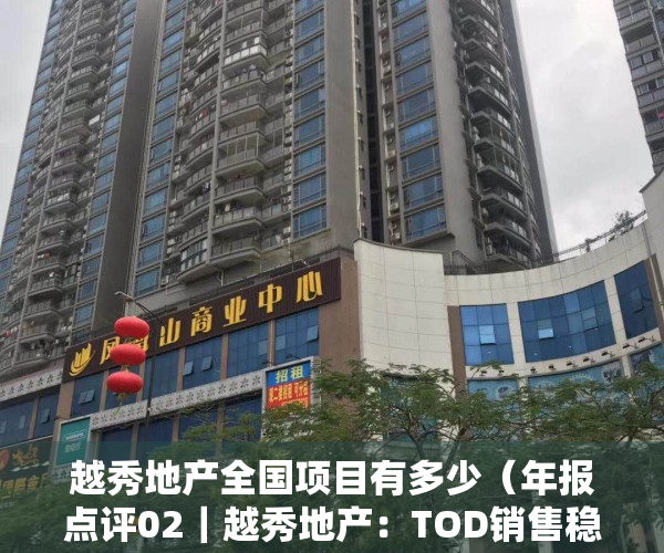 越秀地产全国项目有多少（年报点评02｜越秀地产：TOD销售稳健增长，全国化拓展实现突破）