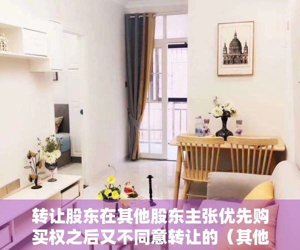 转让股东在其他股东主张优先购买权之后又不同意转让的（其他股东对所转让的股权是否可以部分行使优先购买权）