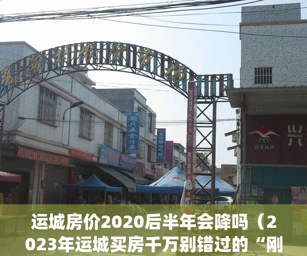 运城房价2020后半年会降吗（2023年运城买房千万别错过的“刚需圣地”！）(运城房价明年还会涨吗)