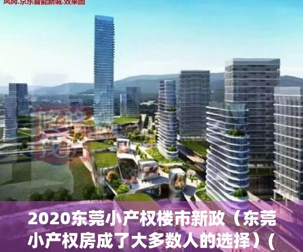 2020东莞小产权楼市新政（东莞小产权房成了大多数人的选择）(东莞小产权房最新规定官网)