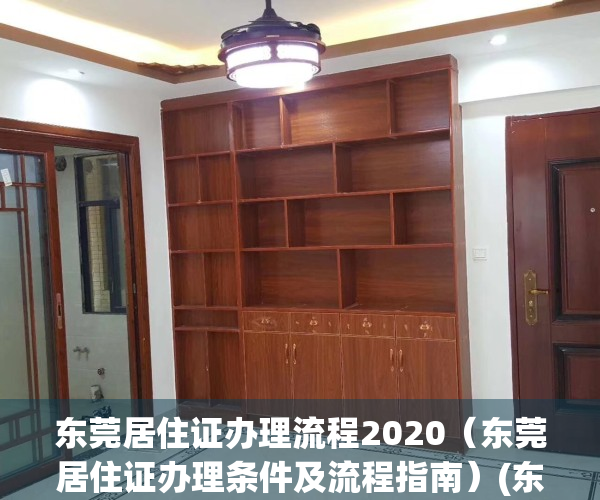 东莞居住证办理流程2020（东莞居住证办理条件及流程指南）(东莞2020年居住证办理流程和资料)