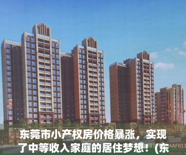 东莞市小产权房价格暴涨，实现了中等收入家庭的居住梦想！(东莞小产权房最低特价)