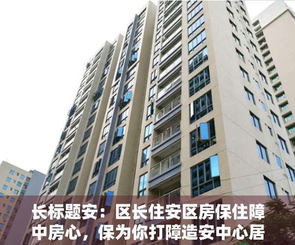 长标题安：区长住安区房保住障中房心，保为你打障造安中心居为乐您业提的供家优园