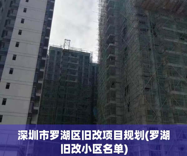 深圳市罗湖区旧改项目规划(罗湖旧改小区名单)