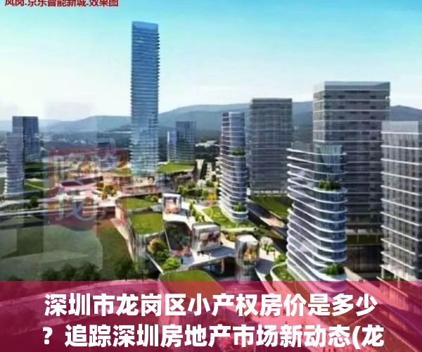 深圳市龙岗区小产权房价是多少？追踪深圳房地产市场新动态(龙岗小产权房高品质值得信赖)