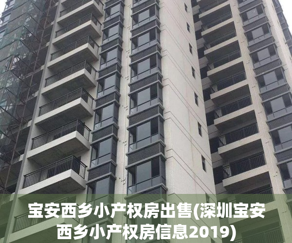 宝安西乡小产权房出售(深圳宝安西乡小产权房信息2019)