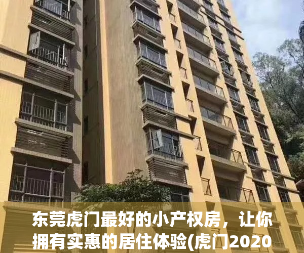 东莞虎门最好的小产权房，让你拥有实惠的居住体验(虎门2020小产权房新开盘)