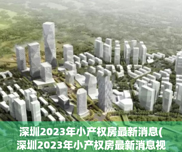 深圳2023年小产权房最新消息(深圳2023年小产权房最新消息视频)