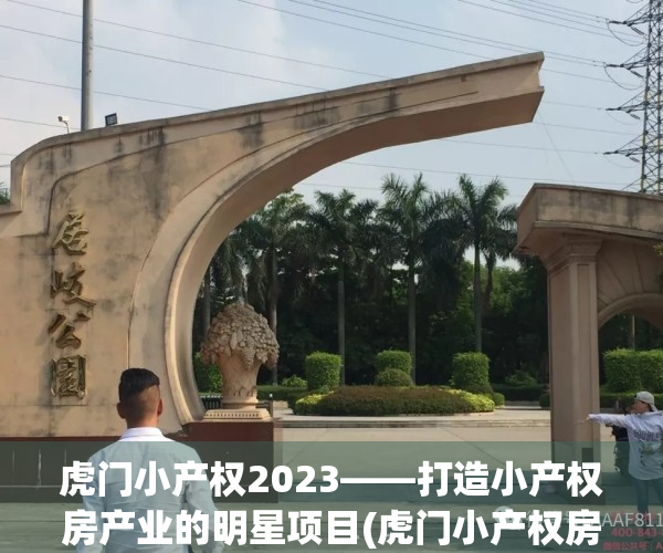 虎门小产权2023——打造小产权房产业的明星项目(虎门小产权房一览表2020)