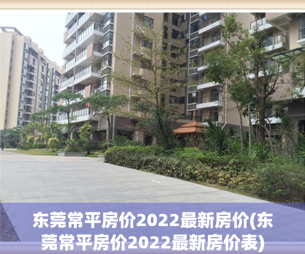 东莞常平房价2022最新房价(东莞常平房价2022最新房价表)