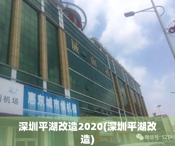 深圳平湖改造2020(深圳平湖改造)