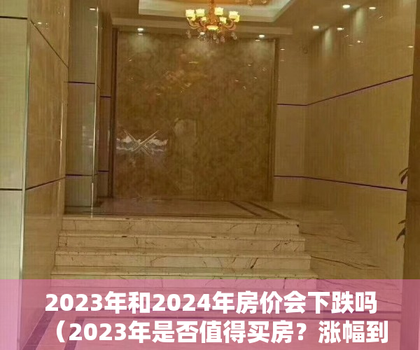 2023年和2024年房价会下跌吗（2023年是否值得买房？涨幅到底是高开低走？还是一路狂飙？）