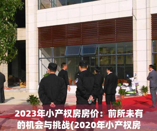 2023年小产权房房价：前所未有的机会与挑战(2020年小产权房还能买吗)