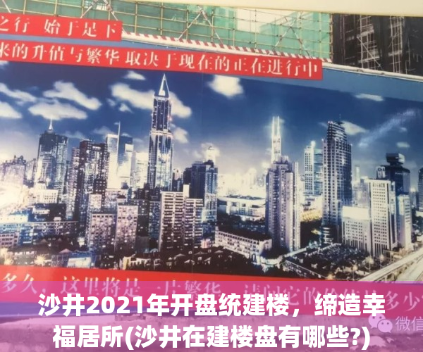 沙井2021年开盘统建楼，缔造幸福居所(沙井在建楼盘有哪些?)