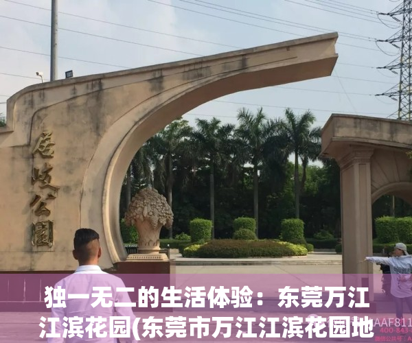 独一无二的生活体验：东莞万江江滨花园(东莞市万江江滨花园地址)