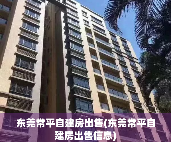 东莞常平自建房出售(东莞常平自建房出售信息)