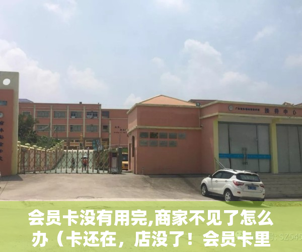 会员卡没有用完,商家不见了怎么办（卡还在，店没了！会员卡里的钱能退吗？能）