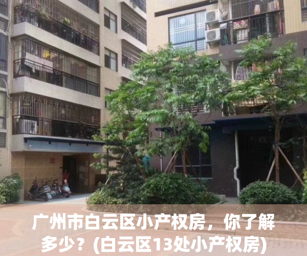 广州市白云区小产权房，你了解多少？(白云区13处小产权房)