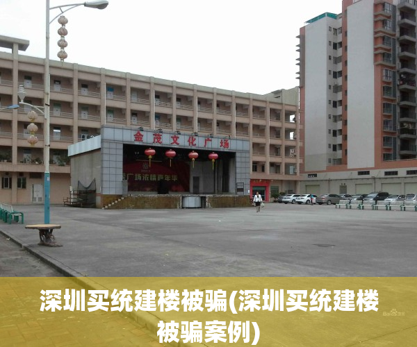 深圳买统建楼被骗(深圳买统建楼被骗案例)