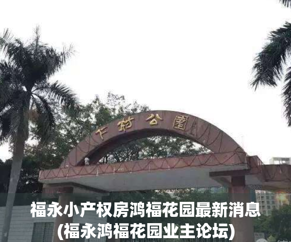 福永小产权房鸿福花园最新消息(福永鸿福花园业主论坛)