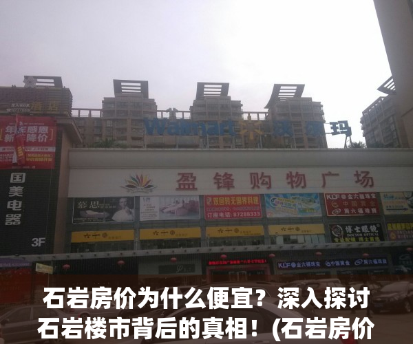 石岩房价为什么便宜？深入探讨石岩楼市背后的真相！(石岩房价多少)