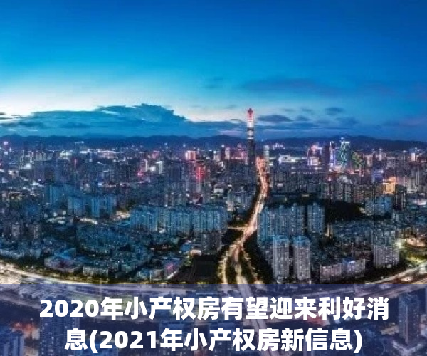 2020年小产权房有望迎来利好消息(2021年小产权房新信息)