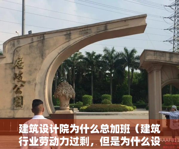 建筑设计院为什么总加班（建筑行业劳动力过剩，但是为什么设计院招人为何越来越难？）