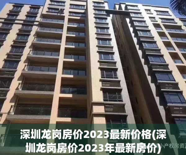 深圳龙岗房价2023最新价格(深圳龙岗房价2023年最新房价)