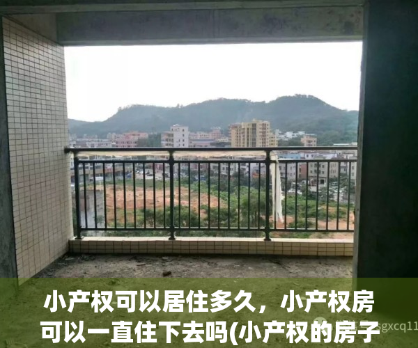 小产权可以居住多久，小产权房可以一直住下去吗(小产权的房子可以一直住吗)