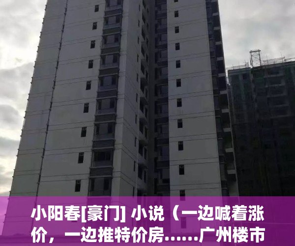 小阳春[豪门] 小说（一边喊着涨价，一边推特价房……广州楼市“小阳春”是真的吗？）