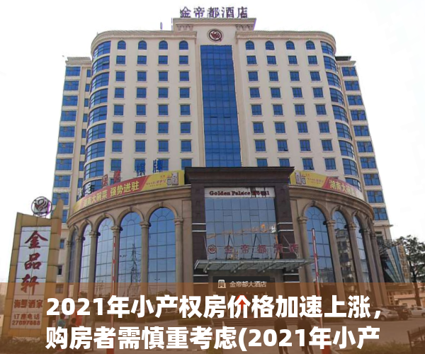 2021年小产权房价格加速上涨，购房者需慎重考虑(2021年小产权房价格加速上涨,购房者需慎重考虑的问题)