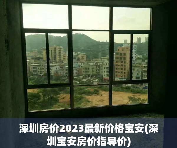 深圳房价2023最新价格宝安(深圳宝安房价指导价)