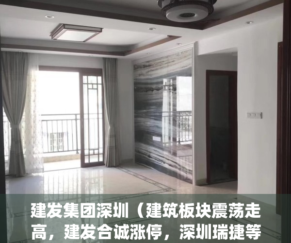 建发集团深圳（建筑板块震荡走高，建发合诚涨停，深圳瑞捷等大涨）(深圳建发集团董事长背景)