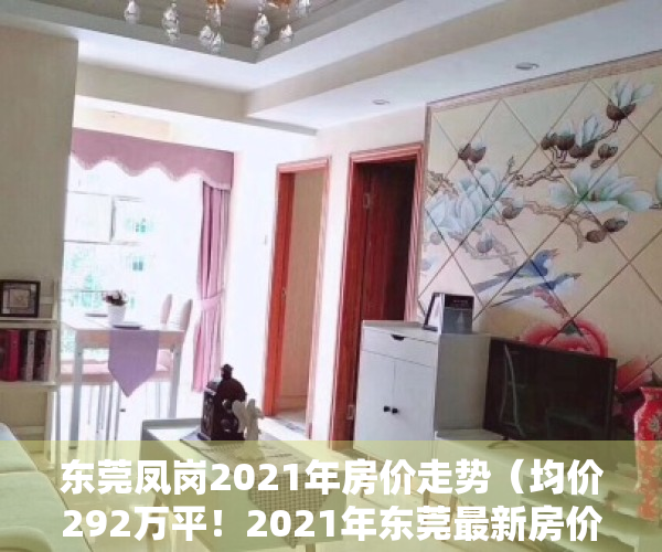 东莞凤岗2021年房价走势（均价292万平！2021年东莞最新房价出炉！凤岗房价是…）