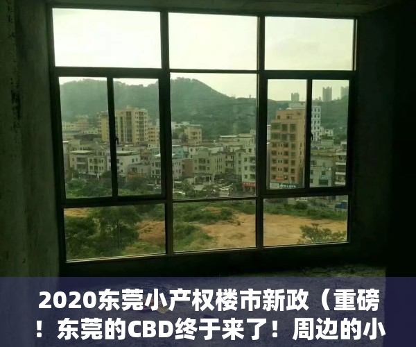 2020东莞小产权楼市新政（重磅！东莞的CBD终于来了！周边的小产权房也将迎来大涨！）