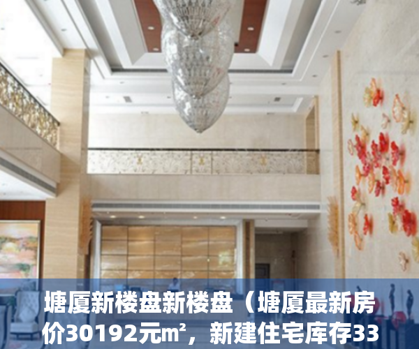 塘厦新楼盘新楼盘（塘厦最新房价30192元㎡，新建住宅库存3397套）(塘厦的新楼盘)