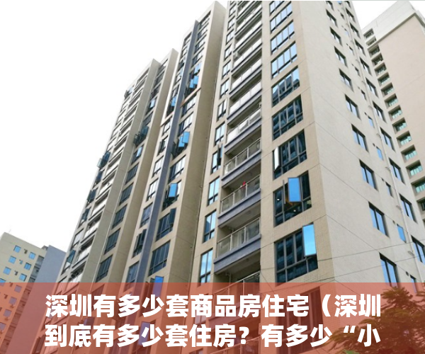 深圳有多少套商品房住宅（深圳到底有多少套住房？有多少“小产权房”？｜附：深圳房产人群分布图）