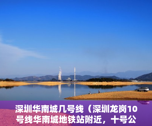 深圳华南城几号线（深圳龙岗10号线华南城地铁站附近，十号公馆转租找室友，房子月租1400）