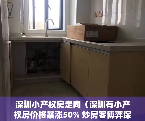 深圳小产权房走向（深圳有小产权房价格暴涨50% 炒房客博弈深圳小产权房回迁）