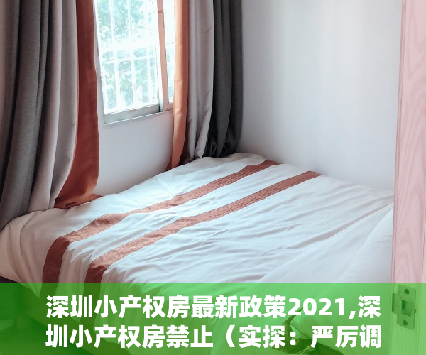 深圳小产权房最新政策2021,深圳小产权房禁止（实探：严厉调控下深圳小产权房火了 不按面积按套卖）