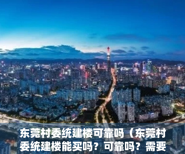 东莞村委统建楼可靠吗（东莞村委统建楼能买吗？可靠吗？需要注意什么？）