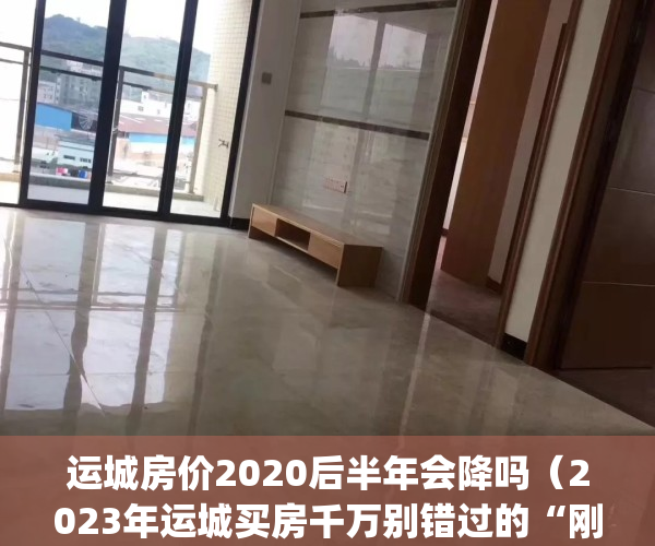 运城房价2020后半年会降吗（2023年运城买房千万别错过的“刚需圣地”！）(运城房价可能涨到1万吗)