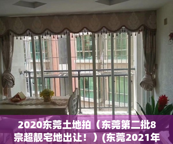 2020东莞土地拍（东莞第二批8宗超靓宅地出让！）(东莞2021年土拍)