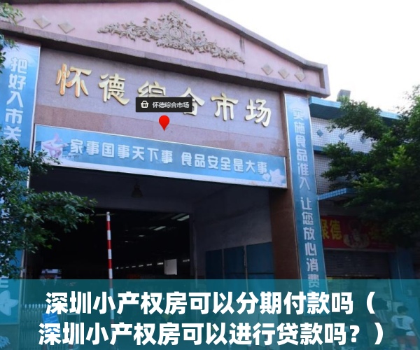 深圳小产权房可以分期付款吗（深圳小产权房可以进行贷款吗？）(深圳小产权可以首付吗)