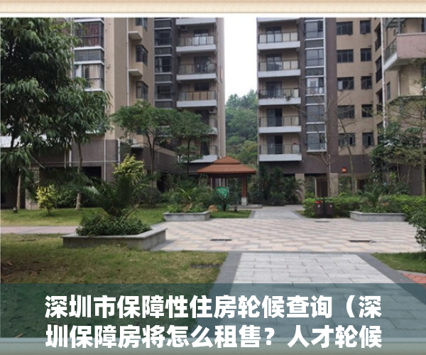 深圳市保障性住房轮候查询（深圳保障房将怎么租售？人才轮候公租房条件拟放宽）